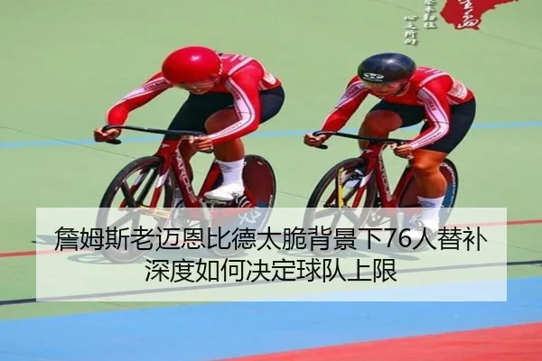 詹姆斯老迈恩比德太脆背景下76人替补深度如何决定球队上限