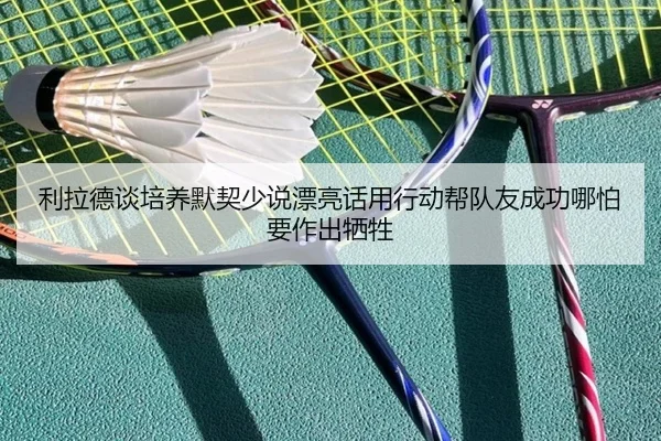 利拉德谈培养默契少说漂亮话用行动帮队友成功哪怕要作出牺牲